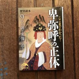 ここまでわかった！ 卑弥呼の正体 ９つの説で実像に迫る！　新人物文庫