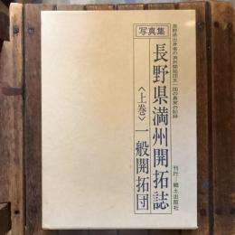 写真集 長野県満州開拓誌 〈上巻〉一般開拓団 長野県出身者の満州開拓団五一団の真実の記録