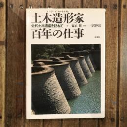 土木造形家（エンジニア・アーキテクト） 百年の仕事 近代土木遺産を訪ねて