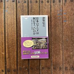 日本のアニメは何がすごいのか 世界が惹かれた理由　祥伝社新書