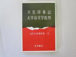 天皇印象記　太宰治文学批判　大沢久明著作集　Ⅱ