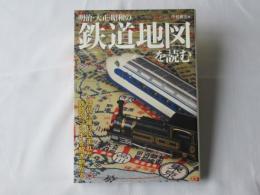明治・大正・昭和の鉄道地図を読む : 時代に織り込まれた鉄路の「フシギ」を解き明かす