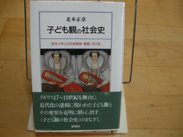 子ども観の社会史 近代イギリスの共同体・家族・子ども(北本正章 子ども観の社会史 近代イギリスの共同体・家族・子ども(北本正章
