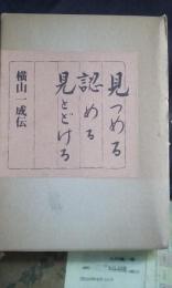 見つめる認める見とどける　横山一成伝