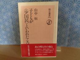 子どもが＜少国民＞といわれたころ　朝日選書
