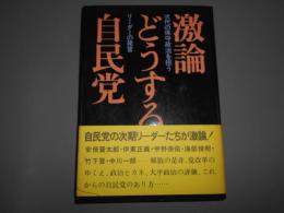 激論どうする自民党 : 次代の保守政治を担うリーダーの発言