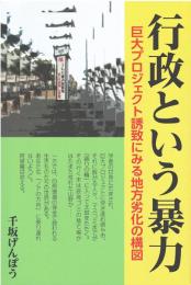 行政という暴力 : 巨大プロジェクト誘致にみる地方劣化の構図