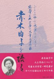 赤木由子を語る　ふるさとの海と山を魂の深いところに宿す　鶴岡市三瀬出身の児童文学作家