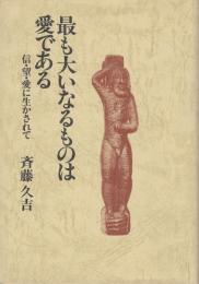 最も大いなるものは愛である : 信・望・愛に生かされて