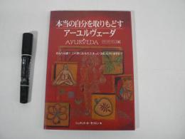 本当の自分を取りもどすアーユルヴェーダ : 心とからだの健康体質を知り自然治癒力を育む実践書!