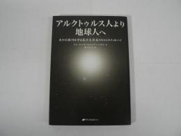 アルクトゥルス人より地球人へ