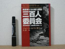 三百人委員会 : 陰謀家たちの権力構造 : 新世界秩序は人類奴隷化計画だった