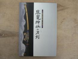 鹽竈神社の刀剣 : 鹽竈神社博物館開館五十周年記念