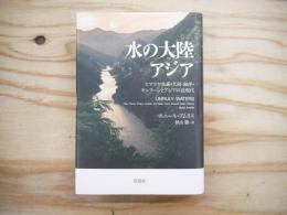 水の大陸アジア : ヒマラヤ水系・大河・海洋・モンスーンとアジアの近現代