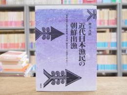 近代日本漁民の朝鮮出漁‐漁業の研究 : 朝鮮南部の漁業根拠地長承浦・羅老島・方魚津を中心に