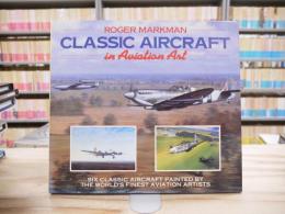 Classic Aircraft in Aviation Art: Six Classic Aircraft Painted by the World's Finest Aviation Artists