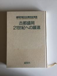 古都盛岡・21世紀への躍進 : 盛岡市制100周年記念誌