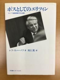 ボスとしてのエリツィン : ロシア大統領補佐官の記録