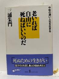 老いれば自由に死ねばいいのだ : 中味の濃い人生を生きる