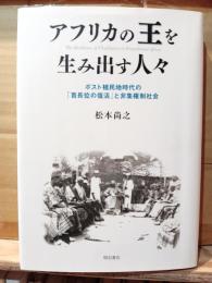 アフリカの王を生み出す人々 : ポスト植民地時代の「首長位の復活」と非集権制社会