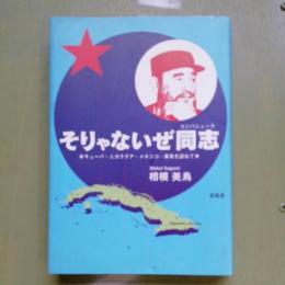そりゃないぜ同志 : キューバ・ニカラグア・メキシコー革命を訪ねて