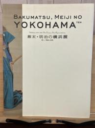 幕末・明治の横浜展 : 新しい視覚と表現