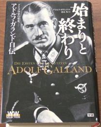 始まりと終わり : ドイツ空軍の栄光 : アドルフ・ガランド自伝