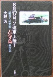 8月17日、ソ連軍上陸す : 最果ての要衝・占守島攻防記