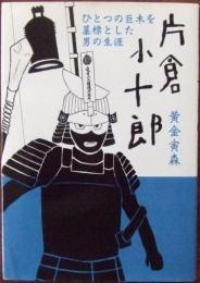 片倉小十郎 : ひとつの巨木を墓標とした男の生涯