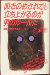 叩きのめされても立ち上がるのが男のルールだ : 終わりなき男のストーリー