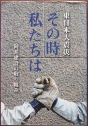 東日本大震災 : その時私たちは : 向井建設の取り組み
