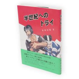 半世紀へのトライ : 花園へ50回、優勝15回を飾る秋田工ラグビーの記録