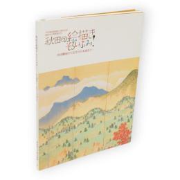 秋田の絵描きそろいぶみ!　秋田蘭画から近代の日本画まで　秋田市立千秋美術館開館25周年・国民文化祭開催記念