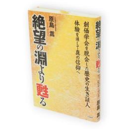 絶望の淵より甦る : 創価学会を脱会した歴史の生き証人 : 体験を通して真の信仰へ