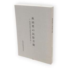 秋田県の民俗芸能 : 秋田県民俗芸能緊急調査報告書　秋田県文化財調査報告書第227号