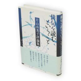 俳句を読むということ : 片山由美子評論集