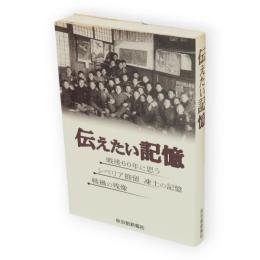 伝えたい記憶　戦後60年に思う・シベリア抑留凍土の記憶・戦禍の残像