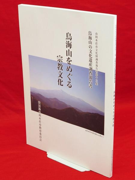 鳥海山をめぐる宗教文化 鳥海山の文化遺産調査報告書 由利本荘市文化財調査報告書13(齊藤壽胤, 高橋正 執筆 ; 由利本荘市教育委員会 編