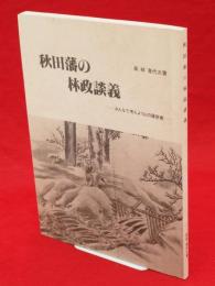秋田藩の林政談義 : みんなで考えよう山の履歴書
