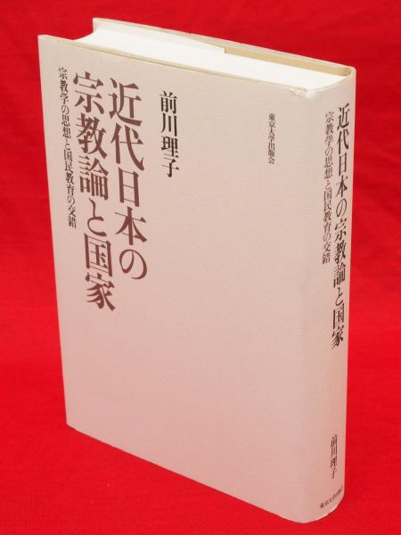 近代日本の宗教論と国家 宗教学の思想と国民教育の交錯(前川 近代日本の宗教論と国家 宗教学の思想と国民教育の交錯(前川