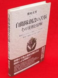 自衛隊創設の苦悩その実相と宿痾 : 警察から生まれた軍隊でない武装集団警察予備隊・保安隊・自衛隊