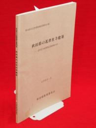 秋田県の近世社寺建築 : 近世社寺建築緊急調査報告書　秋田県文化財調査報告書第187集