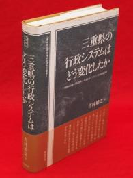 三重県の行政システムはどう変化したか : 三重県の行政システム改革(一九九五年～二〇〇二年)の実証分析　三重中京大学地域社会研究所叢書7