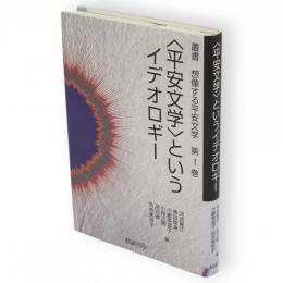 <平安文学>というイデオロギー　叢書想像する平安文学　第1巻