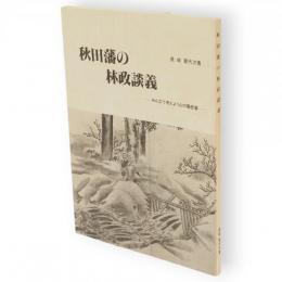 秋田藩の林政談義 : みんなで考えよう山の履歴書