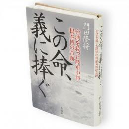この命、義に捧ぐ : 台湾を救った陸軍中将根本博の奇跡