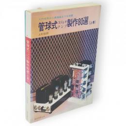 管球式ステレオアンプ製作80選 : 入門者用から最高級までを網羅　上巻