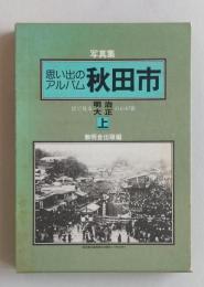 思い出のアルバム　秋田市 目で見る明治・大正 <上>【秋田市街地図(明治38年) 町並み 風俗 学校教育】