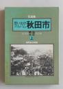 思い出のアルバム　秋田市 目で見る明治・大正 <上>【秋田市街地図(明治38年) 町並み 風俗 学校教育】