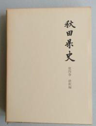 秋田県史　第4巻　維新編【折込附図2枚=久保田城下明細図/秋田地方諸藩江戸屋敷見取図 北羽戦の展開 由利攻防戦 戦の収束】